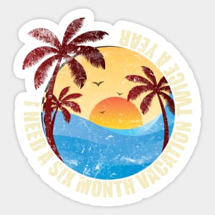 I Need Six Month Vacation Twice A Year Sticker